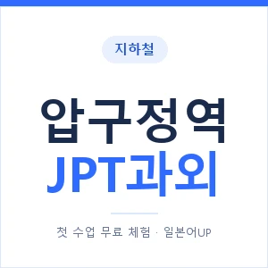 지하철 압구정역 JPT과외 - 추천 안내 이미지 — 일본어UP 1:1 맞춤 수업, 첫 수업 무료 체험