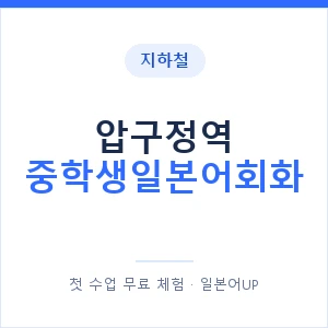 지하철 압구정역 중학생일본어회화 - 추천 안내 이미지 — 일본어UP 1:1 맞춤 수업, 첫 수업 무료 체험