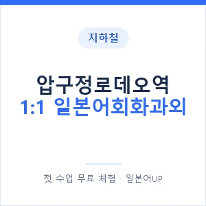 지하철 압구정로데오역 1:1 일본어회화과외 - 왕초보부터 안내 이미지 — 일본어UP 1:1 맞춤 수업, 첫 수업 무료 체험