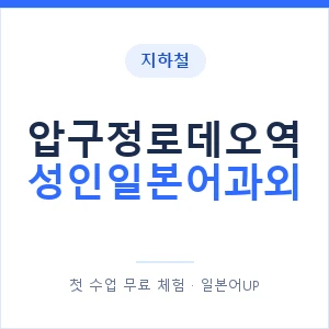 지하철 압구정로데오역 성인일본어과외 - 일본어회화 추천 안내 이미지 — 일본어UP 1:1 맞춤 수업, 첫 수업 무료 체험