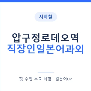 지하철 압구정로데오역 직장인일본어과외 - 비즈니스 안내 이미지 — 일본어UP 1:1 맞춤 수업, 첫 수업 무료 체험