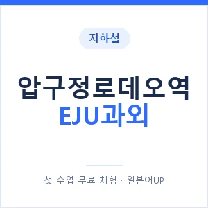 지하철 압구정로데오역 EJU과외 - 추천 안내 이미지 — 일본어UP 1:1 맞춤 수업, 첫 수업 무료 체험