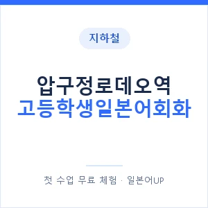 지하철 압구정로데오역 고등학생일본어회화 - 추천 안내 이미지 — 일본어UP 1:1 맞춤 수업, 첫 수업 무료 체험