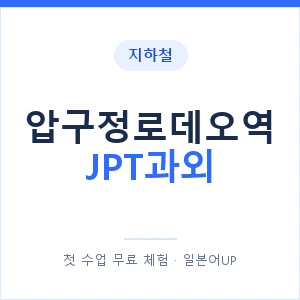 지하철 압구정로데오역 JPT과외 - 추천 안내 이미지 — 일본어UP 1:1 맞춤 수업, 첫 수업 무료 체험