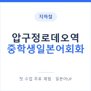지하철 압구정로데오역 중학생일본어회화 - 추천 안내 이미지 — 일본어UP 1:1 맞춤 수업, 첫 수업 무료 체험