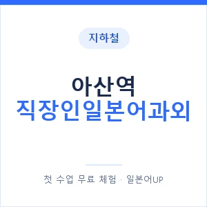 지하철 아산역 직장인일본어과외 - 비즈니스 안내 이미지 — 일본어UP 1:1 맞춤 수업, 첫 수업 무료 체험