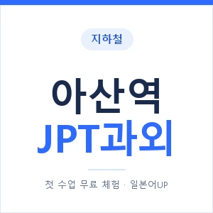 지하철 아산역 JPT과외 - 추천 안내 이미지 — 일본어UP 1:1 맞춤 수업, 첫 수업 무료 체험