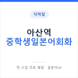 지하철 아산역 중학생일본어회화 - 추천 안내 이미지 — 일본어UP 1:1 맞춤 수업, 첫 수업 무료 체험