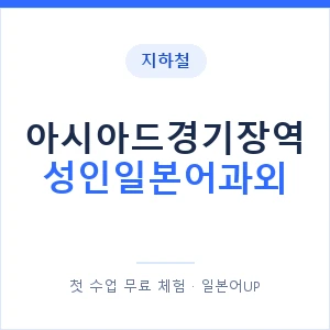 지하철 아시아드경기장역 성인일본어과외 - 일본어회화 추천 안내 이미지 — 일본어UP 1:1 맞춤 수업, 첫 수업 무료 체험