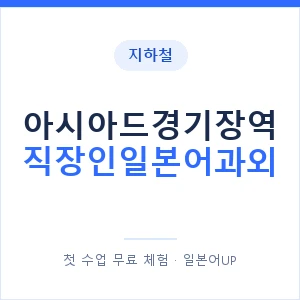 지하철 아시아드경기장역 직장인일본어과외 - 비즈니스 안내 이미지 — 일본어UP 1:1 맞춤 수업, 첫 수업 무료 체험