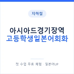 지하철 아시아드경기장역 고등학생일본어회화 - 추천 안내 이미지 — 일본어UP 1:1 맞춤 수업, 첫 수업 무료 체험