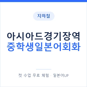 지하철 아시아드경기장역 중학생일본어회화 - 추천 안내 이미지 — 일본어UP 1:1 맞춤 수업, 첫 수업 무료 체험