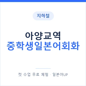 지하철 아양교역 중학생일본어회화 - 추천 안내 이미지 — 일본어UP 1:1 맞춤 수업, 첫 수업 무료 체험