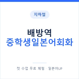 지하철 배방역 중학생일본어회화 - 추천 안내 이미지 — 일본어UP 1:1 맞춤 수업, 첫 수업 무료 체험