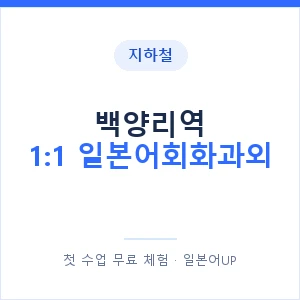 지하철 백양리역 1:1 일본어회화과외 - 왕초보부터 안내 이미지 — 일본어UP 1:1 맞춤 수업, 첫 수업 무료 체험