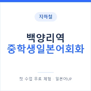 지하철 백양리역 중학생일본어회화 - 추천 안내 이미지 — 일본어UP 1:1 맞춤 수업, 첫 수업 무료 체험