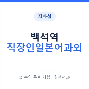 지하철 백석역 직장인일본어과외 - 비즈니스 안내 이미지 — 일본어UP 1:1 맞춤 수업, 첫 수업 무료 체험