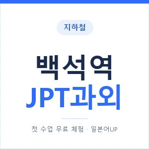 지하철 백석역 JPT과외 - 추천 안내 이미지 — 일본어UP 1:1 맞춤 수업, 첫 수업 무료 체험