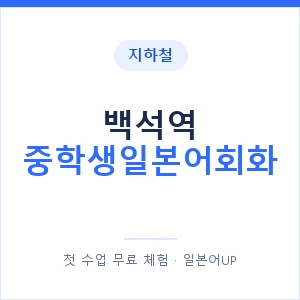 지하철 백석역 중학생일본어회화 - 추천 안내 이미지 — 일본어UP 1:1 맞춤 수업, 첫 수업 무료 체험