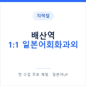 지하철 배산역 1:1 일본어회화과외 - 왕초보부터 안내 이미지 — 일본어UP 1:1 맞춤 수업, 첫 수업 무료 체험