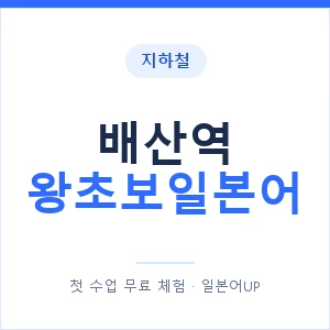 지하철 배산역 왕초보일본어 - 추천 안내 이미지 — 일본어UP 1:1 맞춤 수업, 첫 수업 무료 체험