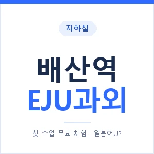 지하철 배산역 EJU과외 - 추천 안내 이미지 — 일본어UP 1:1 맞춤 수업, 첫 수업 무료 체험