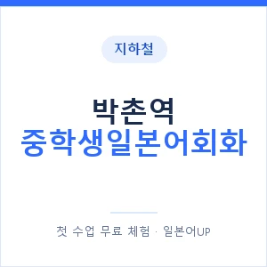 지하철 박촌역 중학생일본어회화 - 추천 안내 이미지 — 일본어UP 1:1 맞춤 수업, 첫 수업 무료 체험