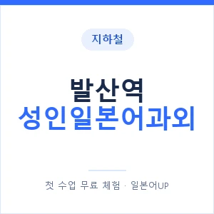 지하철 발산역 성인일본어과외 - 일본어회화 추천 안내 이미지 — 일본어UP 1:1 맞춤 수업, 첫 수업 무료 체험