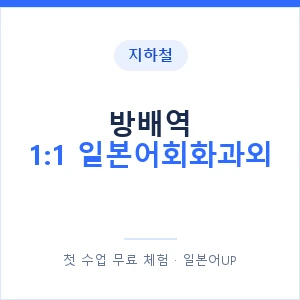 지하철 방배역 1:1 일본어회화과외 - 왕초보부터 안내 이미지 — 일본어UP 1:1 맞춤 수업, 첫 수업 무료 체험