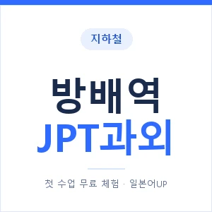 지하철 방배역 JPT과외 - 추천 안내 이미지 — 일본어UP 1:1 맞춤 수업, 첫 수업 무료 체험