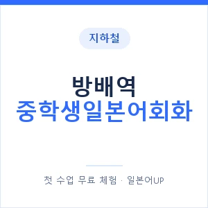 지하철 방배역 중학생일본어회화 - 추천 안내 이미지 — 일본어UP 1:1 맞춤 수업, 첫 수업 무료 체험