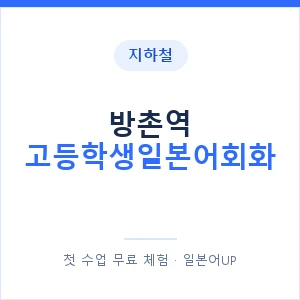 지하철 방촌역 고등학생일본어회화 - 추천 안내 이미지 — 일본어UP 1:1 맞춤 수업, 첫 수업 무료 체험