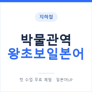 지하철 박물관역 왕초보일본어 - 추천 안내 이미지 — 일본어UP 1:1 맞춤 수업, 첫 수업 무료 체험
