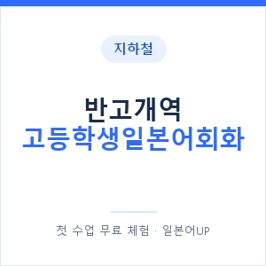 지하철 반고개역 고등학생일본어회화 - 추천 안내 이미지 — 일본어UP 1:1 맞춤 수업, 첫 수업 무료 체험