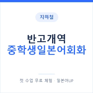 지하철 반고개역 중학생일본어회화 - 추천 안내 이미지 — 일본어UP 1:1 맞춤 수업, 첫 수업 무료 체험