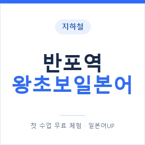 지하철 반포역 왕초보일본어 - 추천 안내 이미지 — 일본어UP 1:1 맞춤 수업, 첫 수업 무료 체험