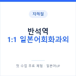 지하철 반석역 1:1 일본어회화과외 - 왕초보부터 안내 이미지 — 일본어UP 1:1 맞춤 수업, 첫 수업 무료 체험