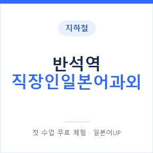 지하철 반석역 직장인일본어과외 - 비즈니스 안내 이미지 — 일본어UP 1:1 맞춤 수업, 첫 수업 무료 체험