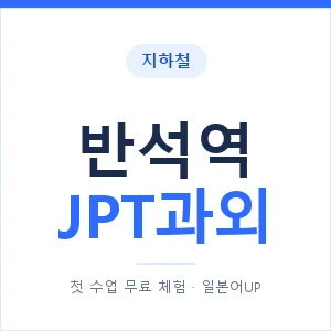 지하철 반석역 JPT과외 - 추천 안내 이미지 — 일본어UP 1:1 맞춤 수업, 첫 수업 무료 체험