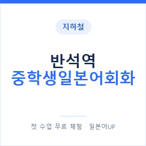 지하철 반석역 중학생일본어회화 - 추천 안내 이미지 — 일본어UP 1:1 맞춤 수업, 첫 수업 무료 체험
