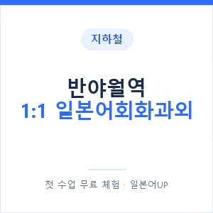 지하철 반야월역 1:1 일본어회화과외 - 왕초보부터 안내 이미지 — 일본어UP 1:1 맞춤 수업, 첫 수업 무료 체험
