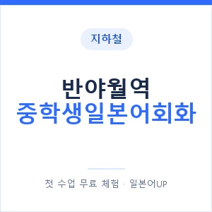 지하철 반야월역 중학생일본어회화 - 추천 안내 이미지 — 일본어UP 1:1 맞춤 수업, 첫 수업 무료 체험