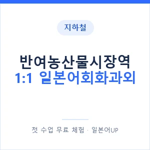지하철 반여농산물시장역 1:1 일본어회화과외 - 왕초보부터 안내 이미지 — 일본어UP 1:1 맞춤 수업, 첫 수업 무료 체험