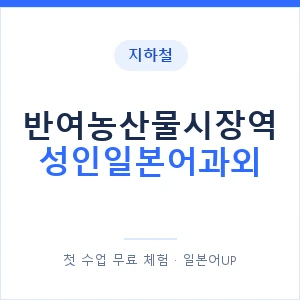 지하철 반여농산물시장역 성인일본어과외 - 일본어회화 추천 안내 이미지 — 일본어UP 1:1 맞춤 수업, 첫 수업 무료 체험