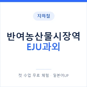 지하철 반여농산물시장역 EJU과외 - 추천 안내 이미지 — 일본어UP 1:1 맞춤 수업, 첫 수업 무료 체험