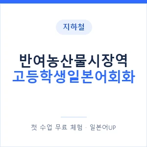 지하철 반여농산물시장역 고등학생일본어회화 - 추천 안내 이미지 — 일본어UP 1:1 맞춤 수업, 첫 수업 무료 체험