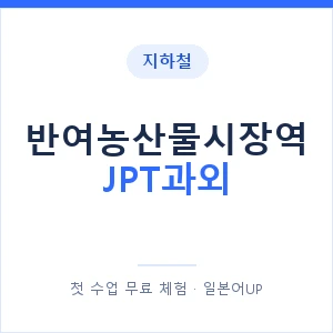 지하철 반여농산물시장역 JPT과외 - 추천 안내 이미지 — 일본어UP 1:1 맞춤 수업, 첫 수업 무료 체험