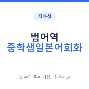 지하철 범어역 중학생일본어회화 - 추천 안내 이미지 — 일본어UP 1:1 맞춤 수업, 첫 수업 무료 체험