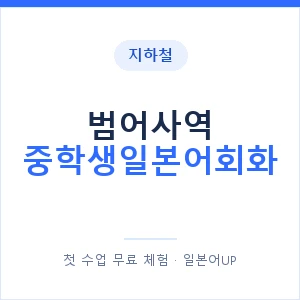 지하철 범어사역 중학생일본어회화 - 추천 안내 이미지 — 일본어UP 1:1 맞춤 수업, 첫 수업 무료 체험