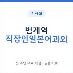 지하철 범계역 직장인일본어과외 - 비즈니스 안내 이미지 — 일본어UP 1:1 맞춤 수업, 첫 수업 무료 체험